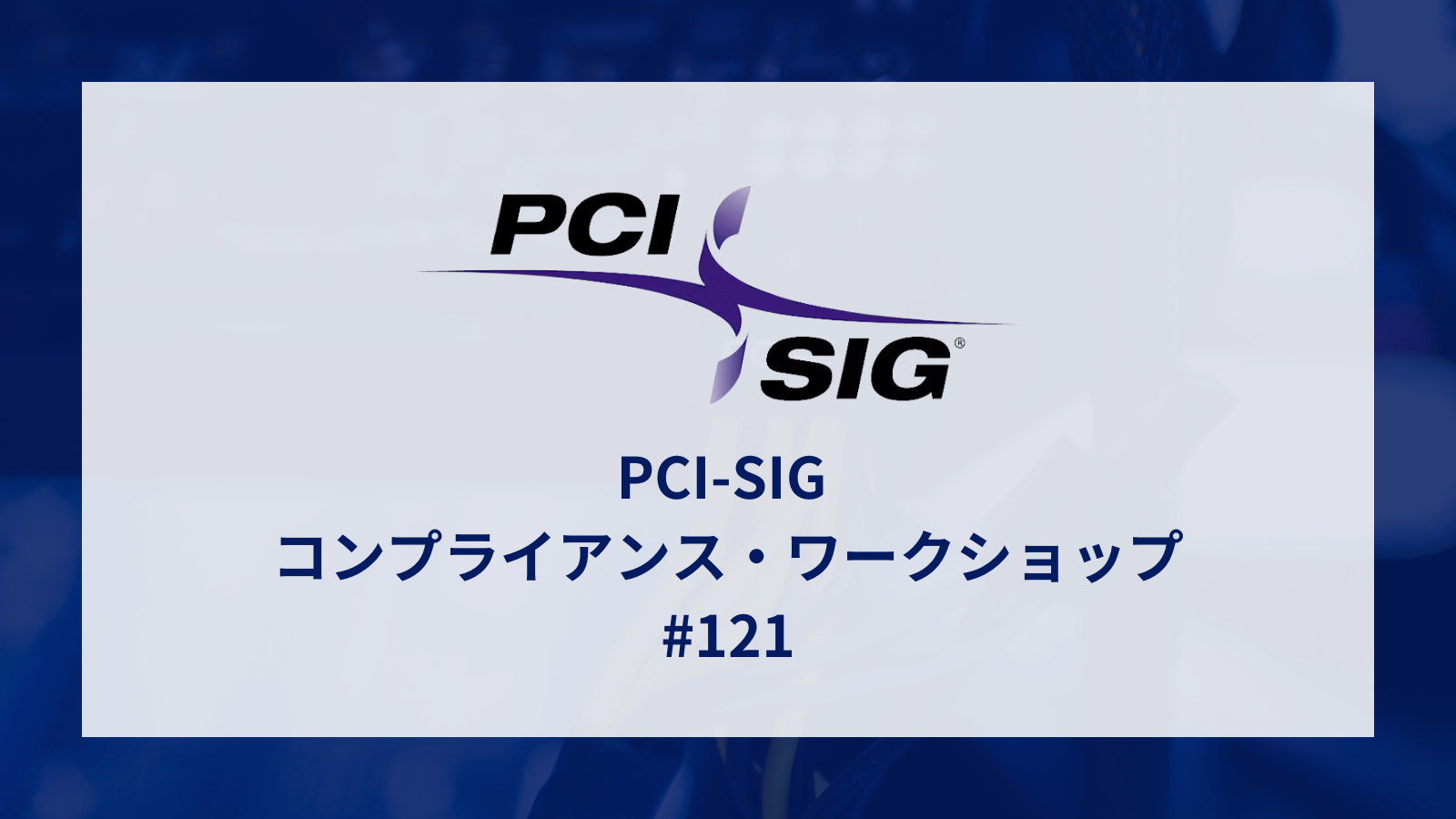 PCI-SIG コンプライアンス・ワークショップ #121